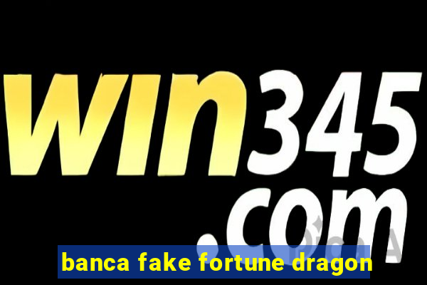 banca fake fortune dragon